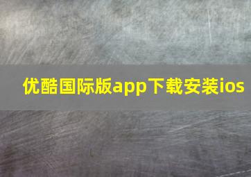 优酷国际版app下载安装ios