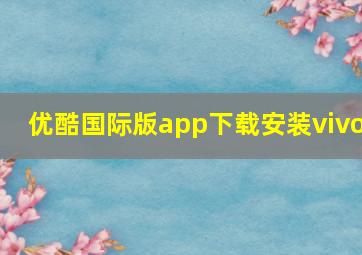 优酷国际版app下载安装vivo