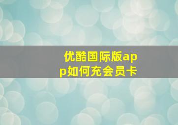 优酷国际版app如何充会员卡