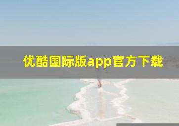 优酷国际版app官方下载