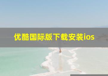 优酷国际版下载安装ios