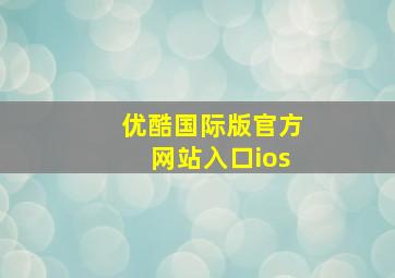 优酷国际版官方网站入口ios