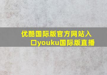 优酷国际版官方网站入口youku国际版直播