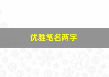 优雅笔名两字