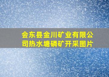 会东县金川矿业有限公司热水塘磷矿开采图片