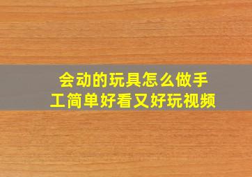 会动的玩具怎么做手工简单好看又好玩视频