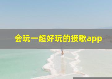 会玩一超好玩的接歌app