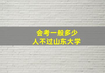 会考一般多少人不过山东大学