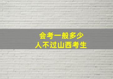 会考一般多少人不过山西考生