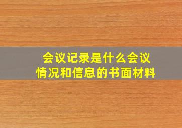 会议记录是什么会议情况和信息的书面材料