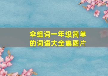 伞组词一年级简单的词语大全集图片