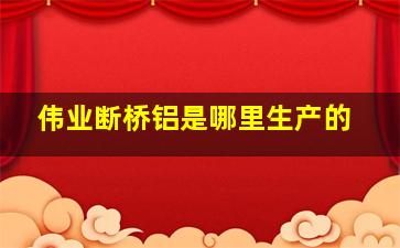 伟业断桥铝是哪里生产的