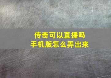 传奇可以直播吗手机版怎么弄出来