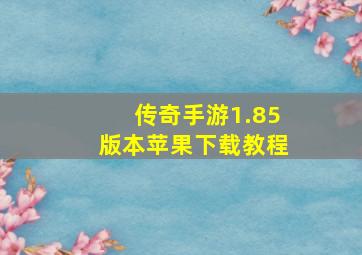 传奇手游1.85版本苹果下载教程