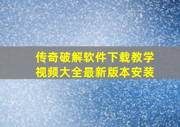 传奇破解软件下载教学视频大全最新版本安装