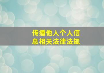 传播他人个人信息相关法律法规