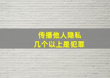 传播他人隐私几个以上是犯罪