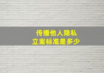 传播他人隐私立案标准是多少