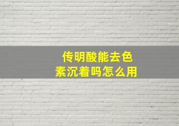 传明酸能去色素沉着吗怎么用