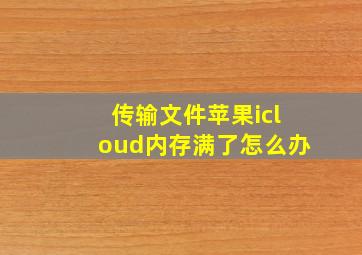 传输文件苹果icloud内存满了怎么办