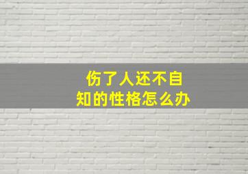 伤了人还不自知的性格怎么办