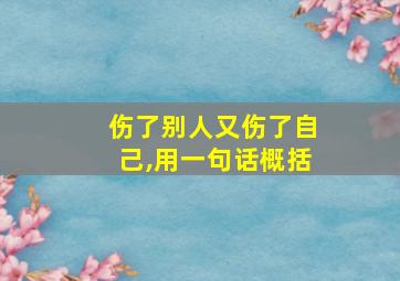 伤了别人又伤了自己,用一句话概括