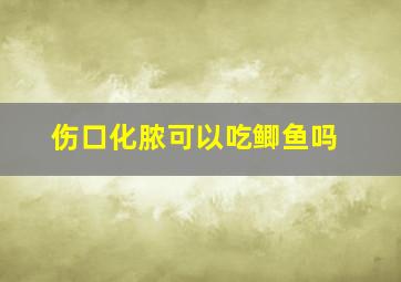 伤口化脓可以吃鲫鱼吗