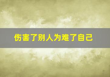 伤害了别人为难了自己