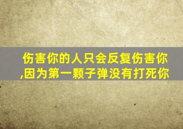 伤害你的人只会反复伤害你,因为第一颗子弹没有打死你