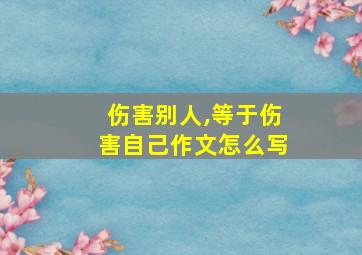 伤害别人,等于伤害自己作文怎么写