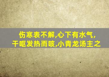 伤寒表不解,心下有水气,干呕发热而咳,小青龙汤主之