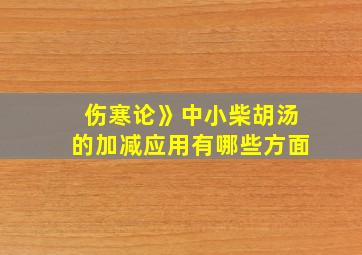 伤寒论》中小柴胡汤的加减应用有哪些方面