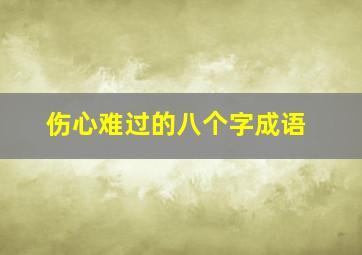 伤心难过的八个字成语