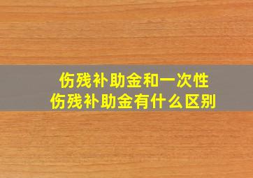 伤残补助金和一次性伤残补助金有什么区别