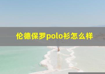 伦德保罗polo衫怎么样