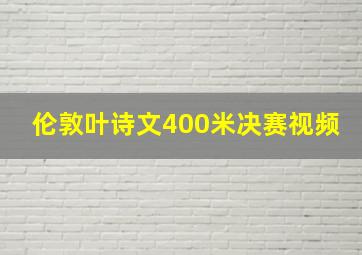 伦敦叶诗文400米决赛视频