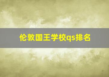 伦敦国王学校qs排名