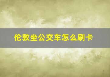 伦敦坐公交车怎么刷卡