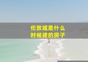 伦敦城是什么时候建的房子