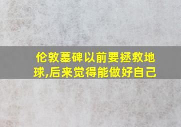 伦敦墓碑以前要拯救地球,后来觉得能做好自己