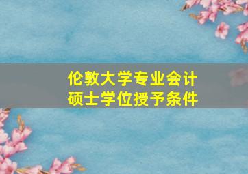 伦敦大学专业会计硕士学位授予条件