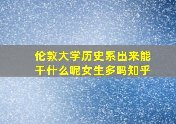 伦敦大学历史系出来能干什么呢女生多吗知乎