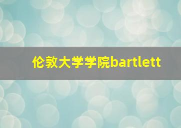 伦敦大学学院bartlett