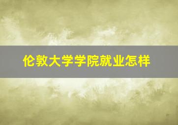 伦敦大学学院就业怎样