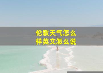 伦敦天气怎么样英文怎么说