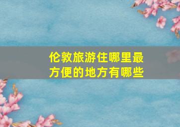 伦敦旅游住哪里最方便的地方有哪些