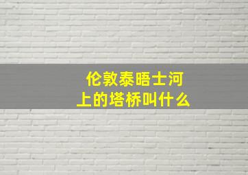 伦敦泰晤士河上的塔桥叫什么