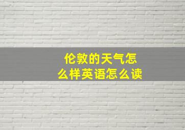 伦敦的天气怎么样英语怎么读