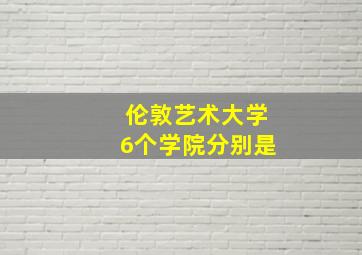 伦敦艺术大学6个学院分别是