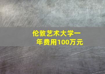 伦敦艺术大学一年费用100万元